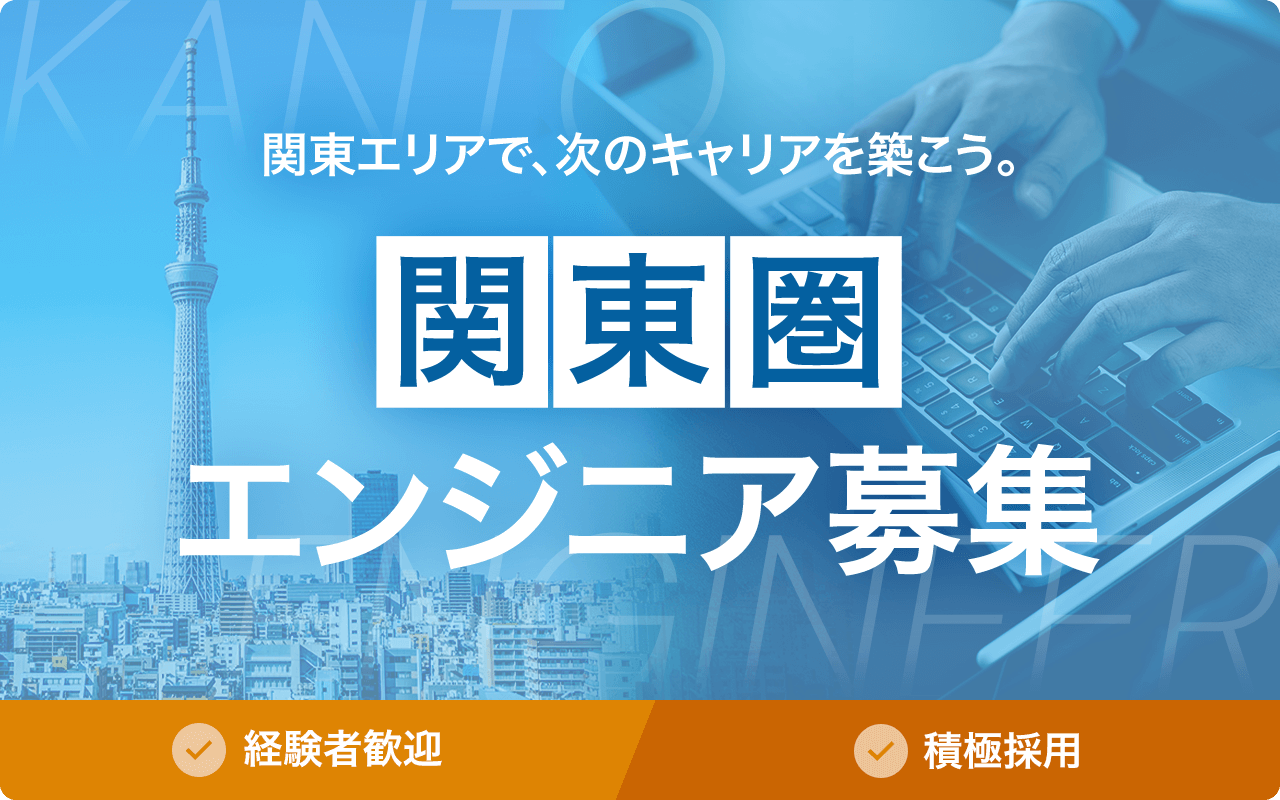 関東エリアで、次のキャリアを築こう。関東圏エンジニア募集 経験者採用 積極採用