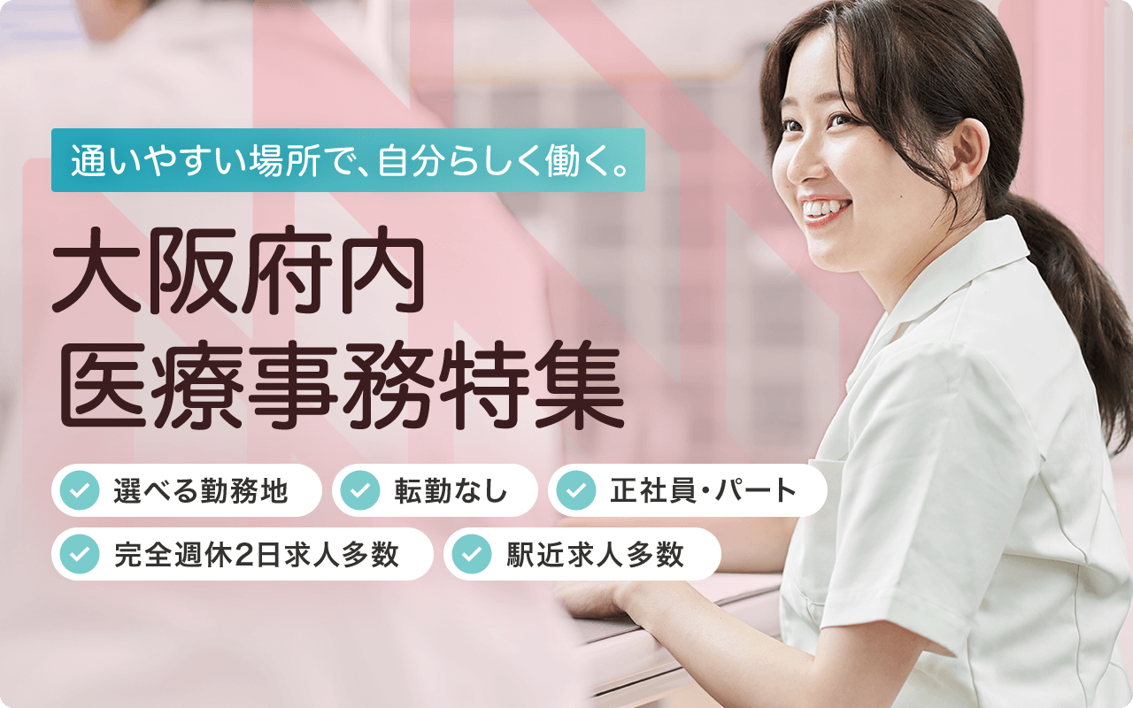 通いやすい場所で、自分らしく働く。大阪府内医療事務特集 選べる勤務地 転勤なし 正社員・パート 完全週休2日求人多数 駅近求人多数