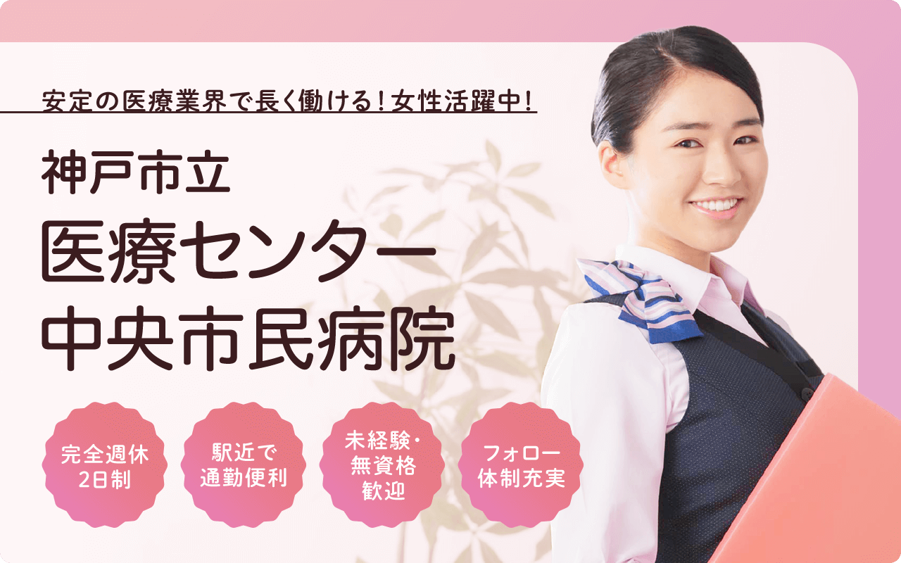 安定の医療業界で長く働ける!女性活躍中!神戸市立医療センター中央市民病院 完全週休2日制 駅近で通勤便利 未経験・無資格歓迎 フォロー体制充実