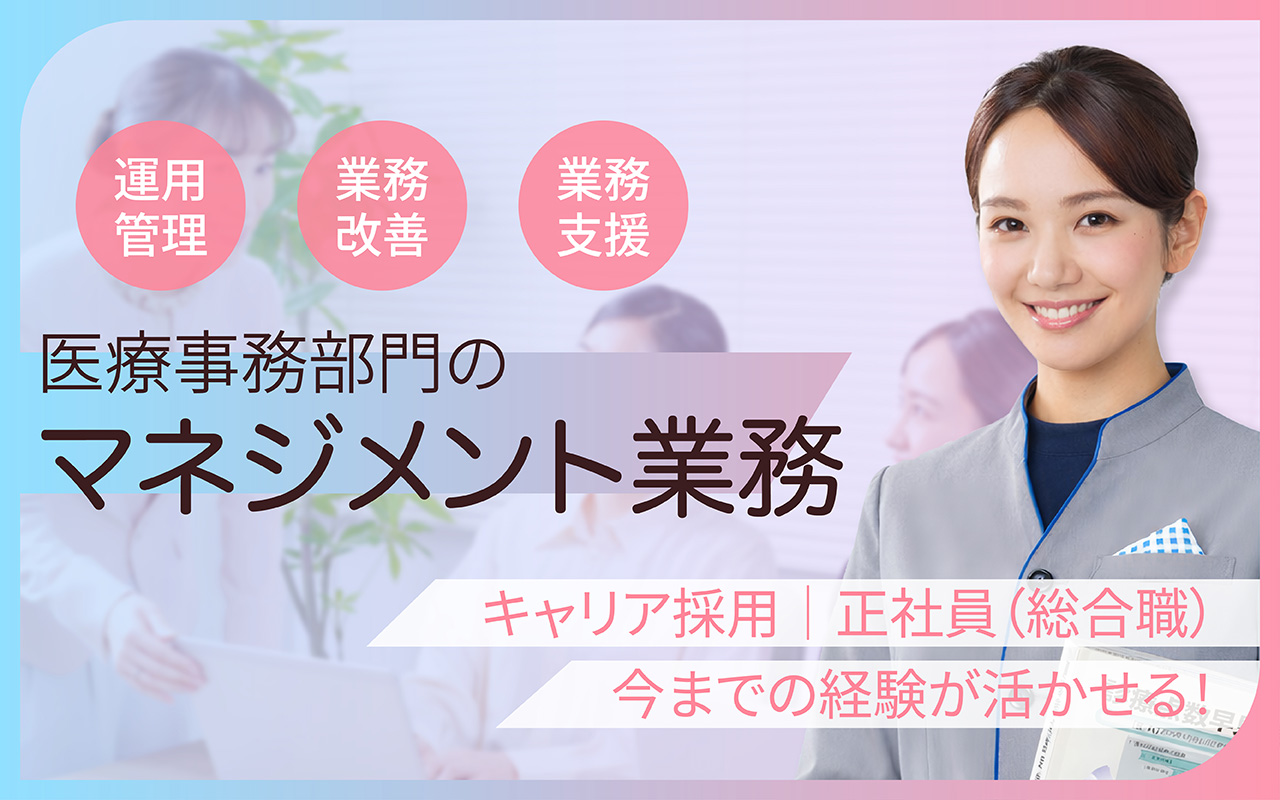 運用業務・管理業務・人材育成 医療事務部門のマネジメント業務 業界未経験OK 今までのキャリアが活かせる！